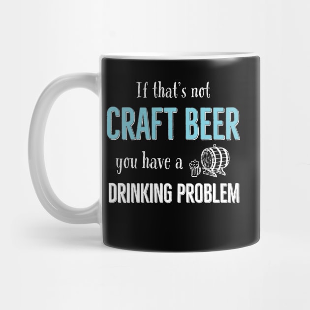 If That’s Not Craft Beer You Have A Drinking Problem by DB Teez and More